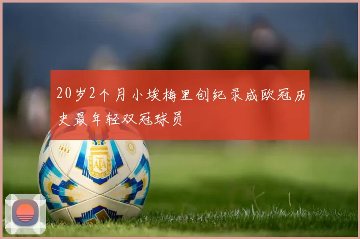 20岁2个月小埃梅里创纪录成欧冠历史最年轻双冠球员