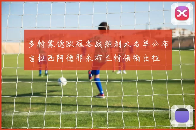 多特蒙德欧冠客战热刺大名单公布吉拉西阿德耶米布兰特领衔出征
