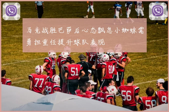 马竞战胜巴萨后心态飘忽小蜘蛛需勇担重任提升球队表现
