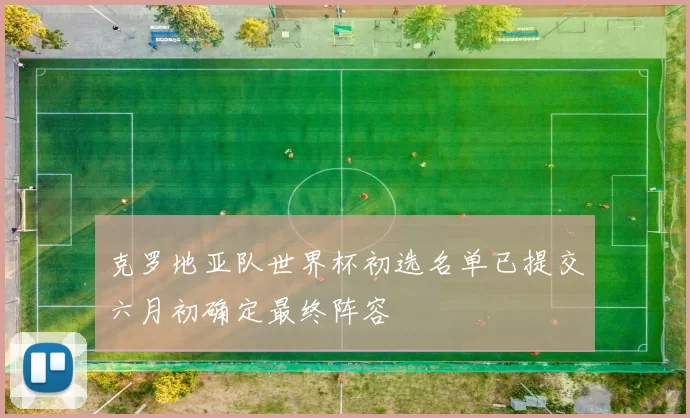 克罗地亚队世界杯初选名单已提交六月初确定最终阵容
